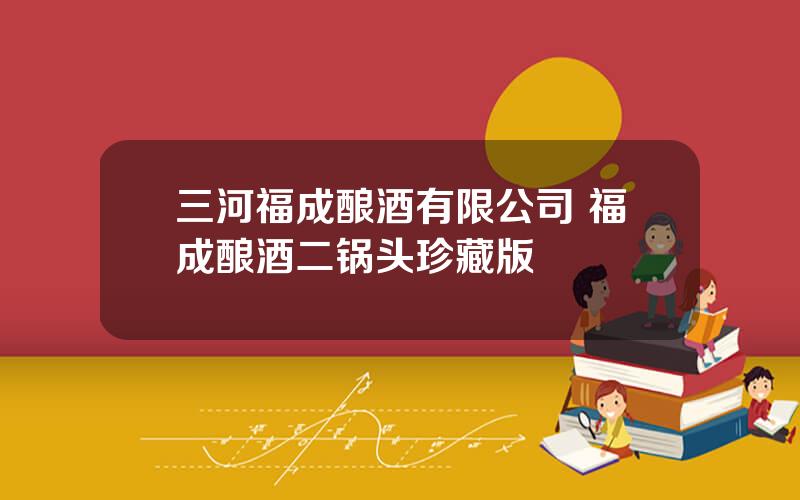 三河福成酿酒有限公司 福成酿酒二锅头珍藏版